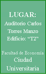 Cuadro de texto: LUGAR:Auditorio Carlos Torres ManzoEdificio: T2                                   Facultad de EconomaCiudad Universitaria